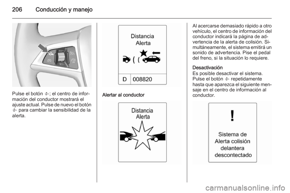 OPEL ZAFIRA C 2014 Manual de Instrucciones (in Spanish) 206Conducción y manejo
Pulse el botón V; el centro de infor‐
mación del conductor mostrará el
ajuste actual. Pulse de nuevo el botón V para cambiar la sensibilidad de la
alerta.Alertar al cond OPEL ZAFIRA C 2014 Manual de Instrucciones (in Spanish) 206Conducción y manejo
Pulse el botón V; el centro de infor‐
mación del conductor mostrará el
ajuste actual. Pulse de nuevo el botón V para cambiar la sensibilidad de la
alerta.Alertar al cond