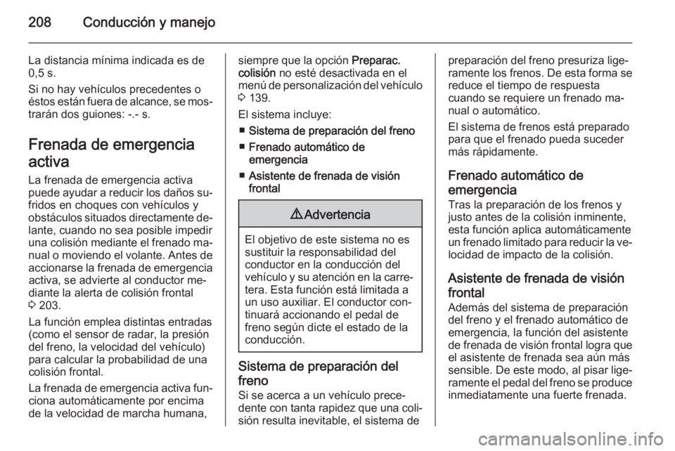 OPEL ZAFIRA C 2014 Manual de Instrucciones (in Spanish) 208Conducción y manejo
La distancia mínima indicada es de
0,5 s.
Si no hay vehículos precedentes o
éstos están fuera de alcance, se mos‐
trarán dos guiones: -.- s.
Frenada de emergencia
activa OPEL ZAFIRA C 2014 Manual de Instrucciones (in Spanish) 208Conducción y manejo
La distancia mínima indicada es de
0,5 s.
Si no hay vehículos precedentes o
éstos están fuera de alcance, se mos‐
trarán dos guiones: -.- s.
Frenada de emergencia
activa