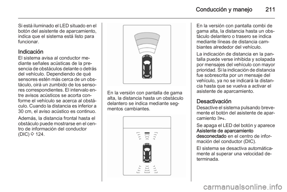 OPEL ZAFIRA C 2014 Manual de Instrucciones (in Spanish) Conducción y manejo211
Si está iluminado el LED situado en el
botón del asistente de aparcamiento, indica que el sistema está listo para
funcionar.
Indicación
El sistema avisa al conductor me‐
OPEL ZAFIRA C 2014 Manual de Instrucciones (in Spanish) Conducción y manejo211
Si está iluminado el LED situado en el
botón del asistente de aparcamiento, indica que el sistema está listo para
funcionar.
Indicación
El sistema avisa al conductor me‐