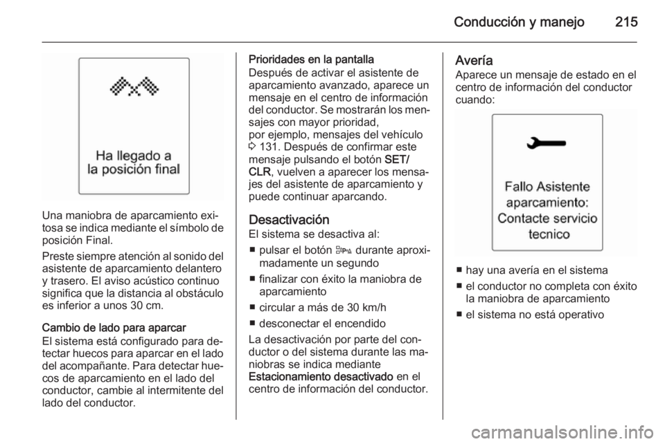 OPEL ZAFIRA C 2014 Manual de Instrucciones (in Spanish) Conducción y manejo215
Una maniobra de aparcamiento exi‐
tosa se indica mediante el símbolo de
posición Final.
Preste siempre atención al sonido del
asistente de aparcamiento delantero
y trasero OPEL ZAFIRA C 2014 Manual de Instrucciones (in Spanish) Conducción y manejo215
Una maniobra de aparcamiento exi‐
tosa se indica mediante el símbolo de
posición Final.
Preste siempre atención al sonido del
asistente de aparcamiento delantero
y trasero