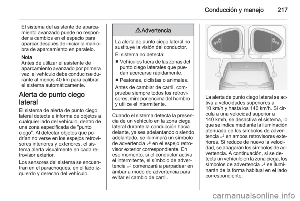 OPEL ZAFIRA C 2014 Manual de Instrucciones (in Spanish) Conducción y manejo217
El sistema del asistente de aparca‐
miento avanzado puede no respon‐
der a cambios en el espacio para
aparcar después de iniciar la manio‐ bra de aparcamiento en paralel OPEL ZAFIRA C 2014 Manual de Instrucciones (in Spanish) Conducción y manejo217
El sistema del asistente de aparca‐
miento avanzado puede no respon‐
der a cambios en el espacio para
aparcar después de iniciar la manio‐ bra de aparcamiento en paralel