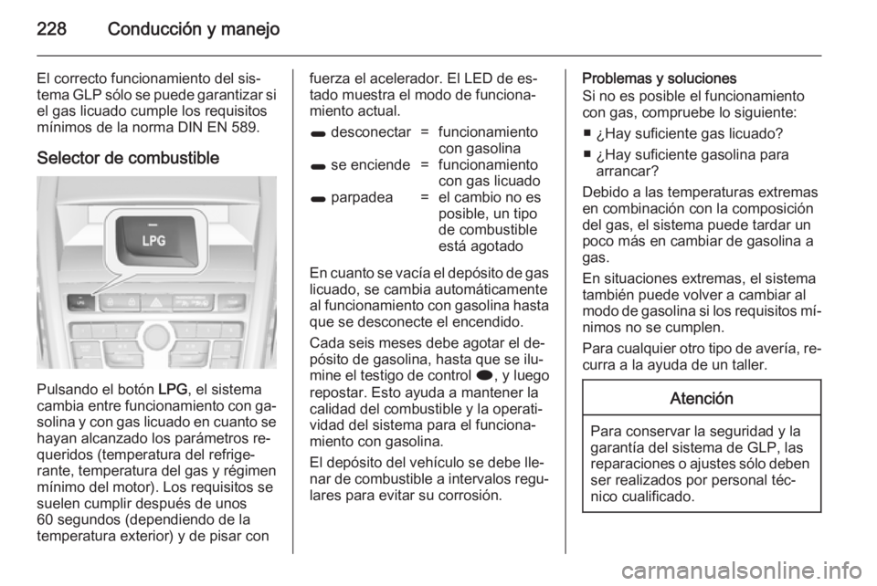 OPEL ZAFIRA C 2014 Manual de Instrucciones (in Spanish) 228Conducción y manejo
El correcto funcionamiento del sis‐
tema GLP sólo se puede garantizar si el gas licuado cumple los requisitos
mínimos de la norma DIN EN 589.
Selector de combustible
Pulsan OPEL ZAFIRA C 2014 Manual de Instrucciones (in Spanish) 228Conducción y manejo
El correcto funcionamiento del sis‐
tema GLP sólo se puede garantizar si el gas licuado cumple los requisitos
mínimos de la norma DIN EN 589.
Selector de combustible
Pulsan