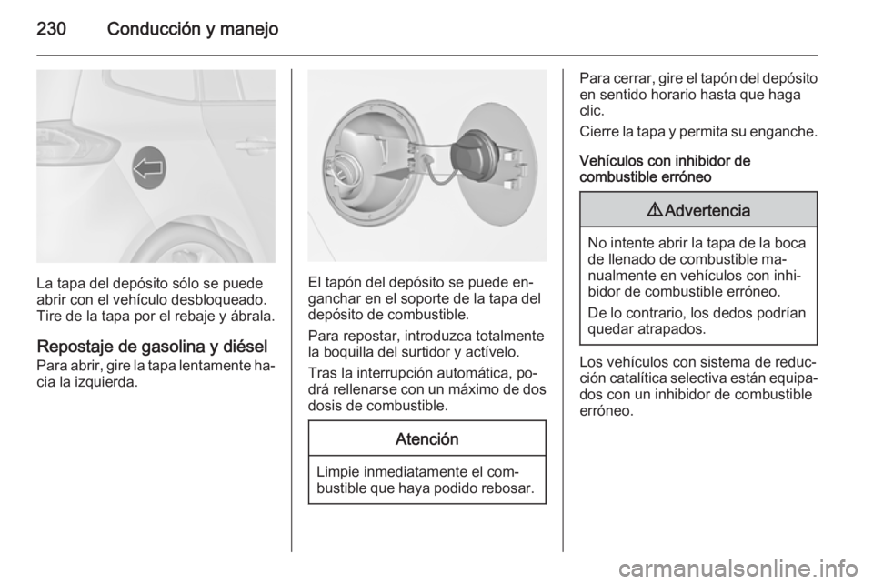 OPEL ZAFIRA C 2014 Manual de Instrucciones (in Spanish) 230Conducción y manejo
La tapa del depósito sólo se puede
abrir con el vehículo desbloqueado.
Tire de la tapa por el rebaje y ábrala.
Repostaje de gasolina y diésel Para abrir, gire la tapa lent OPEL ZAFIRA C 2014 Manual de Instrucciones (in Spanish) 230Conducción y manejo
La tapa del depósito sólo se puede
abrir con el vehículo desbloqueado.
Tire de la tapa por el rebaje y ábrala.
Repostaje de gasolina y diésel Para abrir, gire la tapa lent