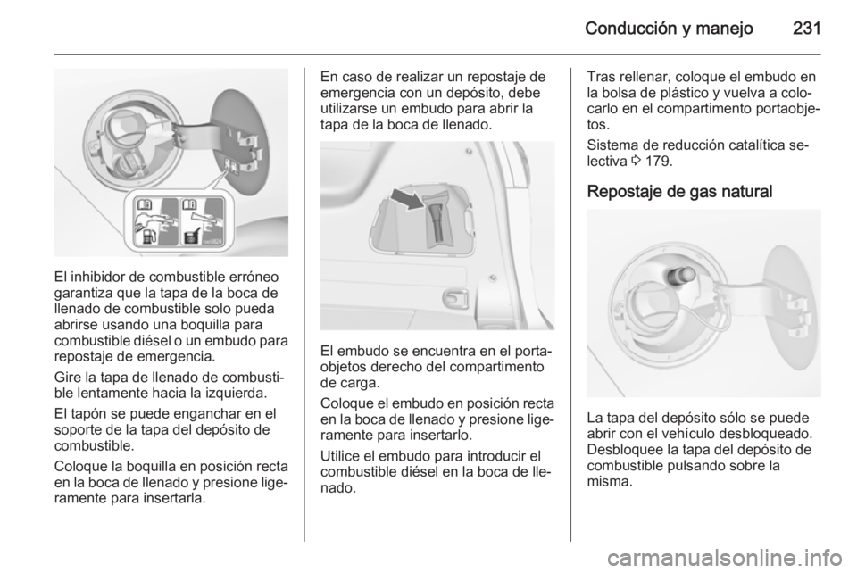 OPEL ZAFIRA C 2014 Manual de Instrucciones (in Spanish) Conducción y manejo231
El inhibidor de combustible erróneo
garantiza que la tapa de la boca de llenado de combustible solo pueda
abrirse usando una boquilla para
combustible diésel o un embudo para OPEL ZAFIRA C 2014 Manual de Instrucciones (in Spanish) Conducción y manejo231
El inhibidor de combustible erróneo
garantiza que la tapa de la boca de llenado de combustible solo pueda
abrirse usando una boquilla para
combustible diésel o un embudo para