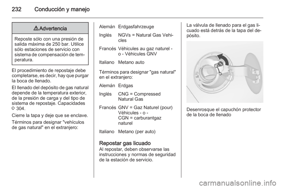 OPEL ZAFIRA C 2014 Manual de Instrucciones (in Spanish) 232Conducción y manejo9Advertencia
Reposte sólo con una presión de
salida máxima de 250 bar. Utilice
sólo estaciones de servicio con
sistema de compensación de tem‐ peratura.
El procedimiento OPEL ZAFIRA C 2014 Manual de Instrucciones (in Spanish) 232Conducción y manejo9Advertencia
Reposte sólo con una presión de
salida máxima de 250 bar. Utilice
sólo estaciones de servicio con
sistema de compensación de tem‐ peratura.
El procedimiento