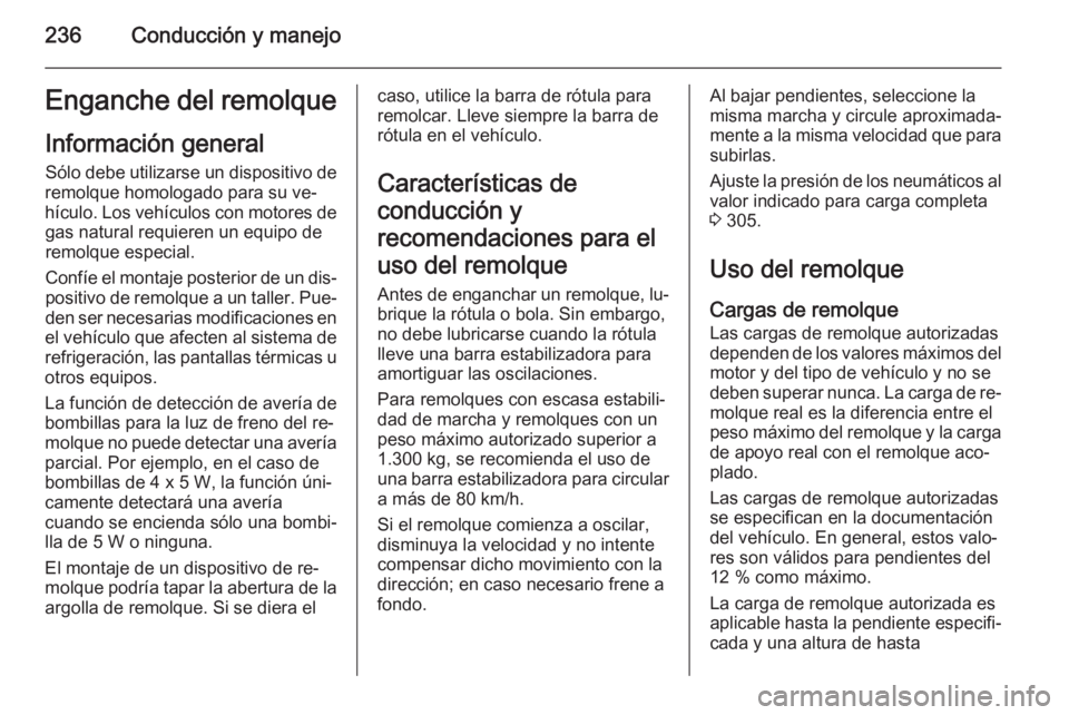 OPEL ZAFIRA C 2014 Manual de Instrucciones (in Spanish) 236Conducción y manejoEnganche del remolqueInformación general Sólo debe utilizarse un dispositivo de
remolque homologado para su ve‐
hículo. Los vehículos con motores de gas natural requieren OPEL ZAFIRA C 2014 Manual de Instrucciones (in Spanish) 236Conducción y manejoEnganche del remolqueInformación general Sólo debe utilizarse un dispositivo de
remolque homologado para su ve‐
hículo. Los vehículos con motores de gas natural requieren