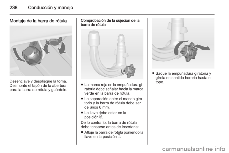 OPEL ZAFIRA C 2014 Manual de Instrucciones (in Spanish) 238Conducción y manejo
Montaje de la barra de rótula
Desenclave y despliegue la toma.
Desmonte el tapón de la abertura
para la barra de rótula y guárdelo.
Comprobación de la sujeción de la
barr OPEL ZAFIRA C 2014 Manual de Instrucciones (in Spanish) 238Conducción y manejo
Montaje de la barra de rótula
Desenclave y despliegue la toma.
Desmonte el tapón de la abertura
para la barra de rótula y guárdelo.
Comprobación de la sujeción de la
barr