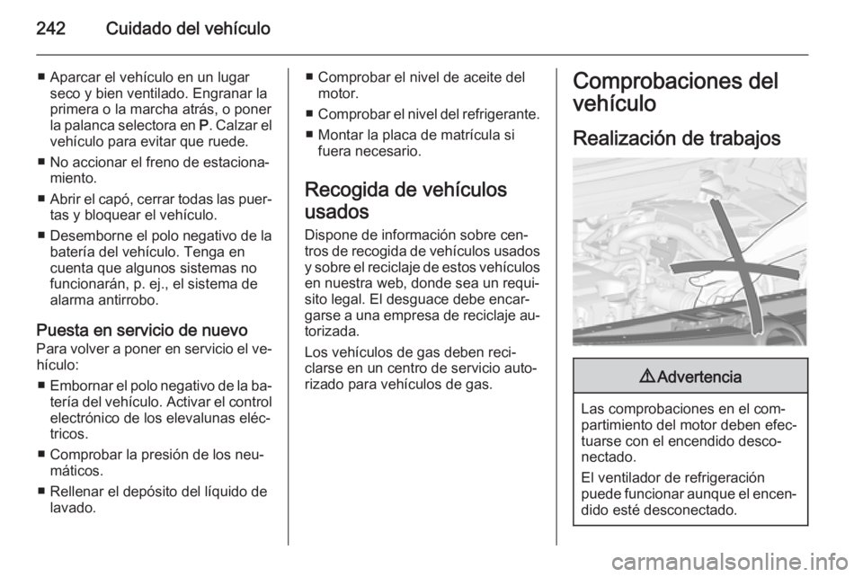 OPEL ZAFIRA C 2014 Manual de Instrucciones (in Spanish) 242Cuidado del vehículo
■ Aparcar el vehículo en un lugarseco y bien ventilado. Engranar la
primera o la marcha atrás, o poner
la palanca selectora en P. Calzar el
vehículo para evitar que rued OPEL ZAFIRA C 2014 Manual de Instrucciones (in Spanish) 242Cuidado del vehículo
■ Aparcar el vehículo en un lugarseco y bien ventilado. Engranar la
primera o la marcha atrás, o poner
la palanca selectora en P. Calzar el
vehículo para evitar que rued