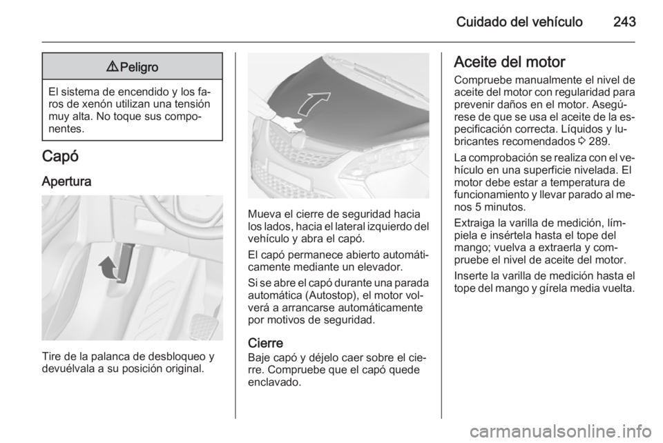 OPEL ZAFIRA C 2014 Manual de Instrucciones (in Spanish) Cuidado del vehículo2439Peligro
El sistema de encendido y los fa‐
ros de xenón utilizan una tensión
muy alta. No toque sus compo‐
nentes.
Capó
Apertura
Tire de la palanca de desbloqueo y
devu OPEL ZAFIRA C 2014 Manual de Instrucciones (in Spanish) Cuidado del vehículo2439Peligro
El sistema de encendido y los fa‐
ros de xenón utilizan una tensión
muy alta. No toque sus compo‐
nentes.
Capó
Apertura
Tire de la palanca de desbloqueo y
devu
