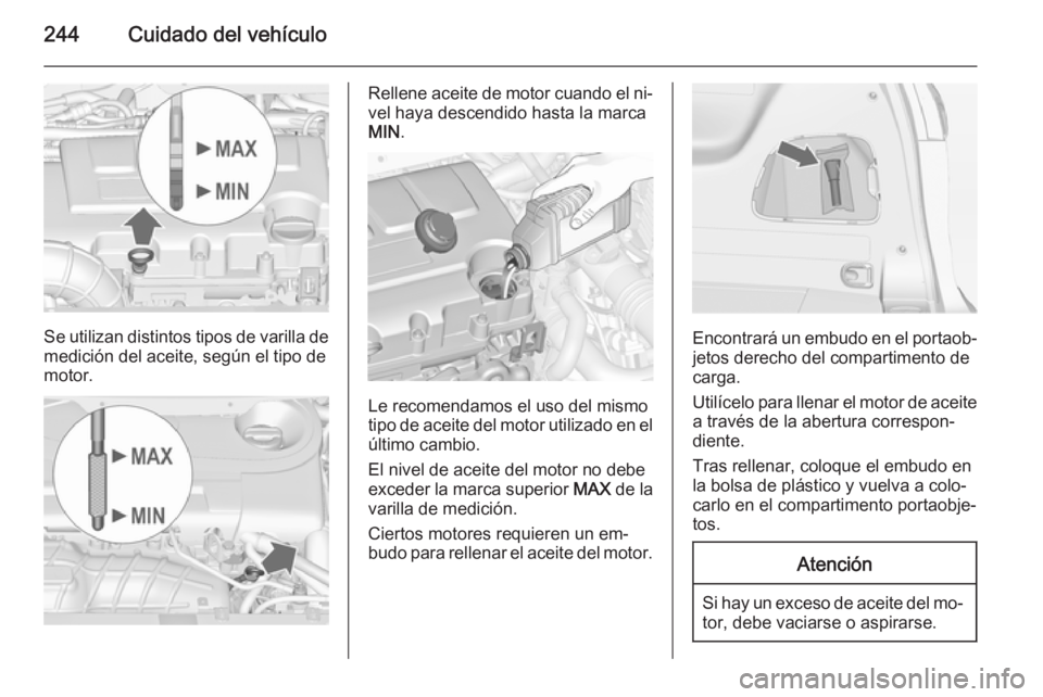 OPEL ZAFIRA C 2014 Manual de Instrucciones (in Spanish) 244Cuidado del vehículo
Se utilizan distintos tipos de varilla de
medición del aceite, según el tipo de
motor.
Rellene aceite de motor cuando el ni‐ vel haya descendido hasta la marca
MIN .
Le re OPEL ZAFIRA C 2014 Manual de Instrucciones (in Spanish) 244Cuidado del vehículo
Se utilizan distintos tipos de varilla de
medición del aceite, según el tipo de
motor.
Rellene aceite de motor cuando el ni‐ vel haya descendido hasta la marca
MIN .
Le re