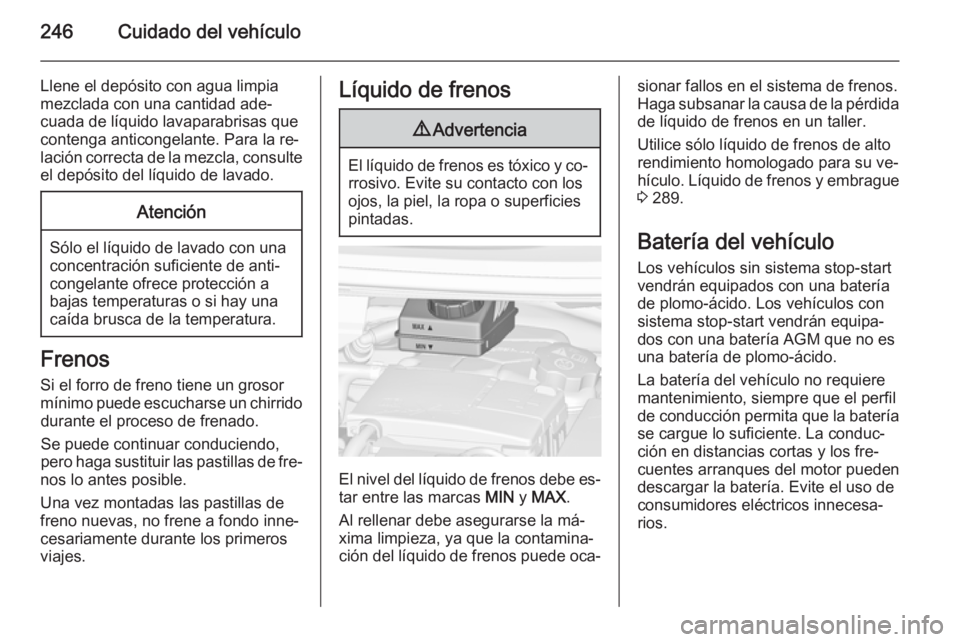 OPEL ZAFIRA C 2014 Manual de Instrucciones (in Spanish) 246Cuidado del vehículo
Llene el depósito con agua limpia
mezclada con una cantidad ade‐
cuada de líquido lavaparabrisas que contenga anticongelante. Para la re‐
lación correcta de la mezcla, OPEL ZAFIRA C 2014 Manual de Instrucciones (in Spanish) 246Cuidado del vehículo
Llene el depósito con agua limpia
mezclada con una cantidad ade‐
cuada de líquido lavaparabrisas que contenga anticongelante. Para la re‐
lación correcta de la mezcla,