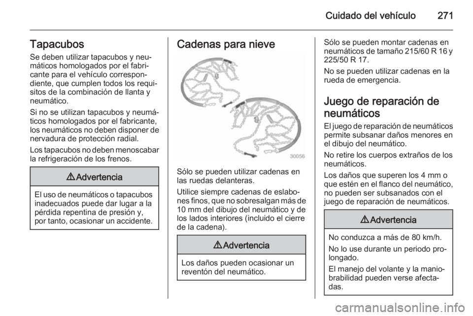 OPEL ZAFIRA C 2014 Manual de Instrucciones (in Spanish) Cuidado del vehículo271Tapacubos
Se deben utilizar tapacubos y neu‐
máticos homologados por el fabri‐
cante para el vehículo correspon‐
diente, que cumplen todos los requi‐
sitos de la comb OPEL ZAFIRA C 2014 Manual de Instrucciones (in Spanish) Cuidado del vehículo271Tapacubos
Se deben utilizar tapacubos y neu‐
máticos homologados por el fabri‐
cante para el vehículo correspon‐
diente, que cumplen todos los requi‐
sitos de la comb