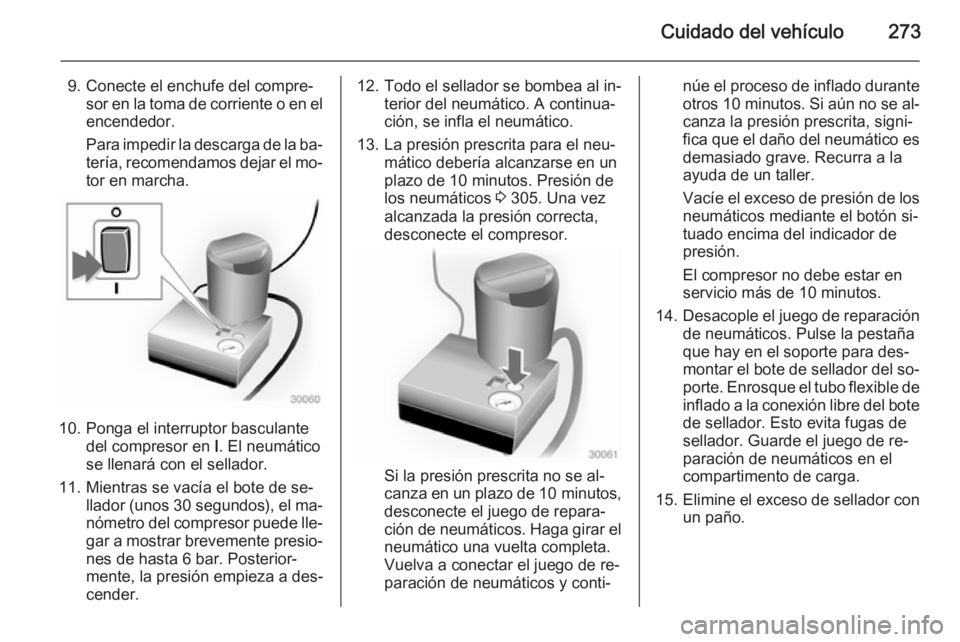 OPEL ZAFIRA C 2014 Manual de Instrucciones (in Spanish) Cuidado del vehículo273
9. Conecte el enchufe del compre‐sor en la toma de corriente o en el
encendedor.
Para impedir la descarga de la ba‐
tería, recomendamos dejar el mo‐
tor en marcha.
10. OPEL ZAFIRA C 2014 Manual de Instrucciones (in Spanish) Cuidado del vehículo273
9. Conecte el enchufe del compre‐sor en la toma de corriente o en el
encendedor.
Para impedir la descarga de la ba‐
tería, recomendamos dejar el mo‐
tor en marcha.
10.