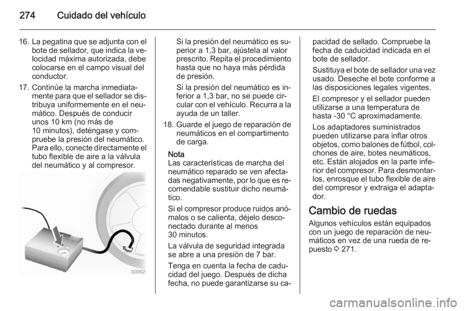 OPEL ZAFIRA C 2014 Manual de Instrucciones (in Spanish) 274Cuidado del vehículo
16.La pegatina que se adjunta con el
bote de sellador, que indica la ve‐ locidad máxima autorizada, debecolocarse en el campo visual del
conductor.
17. Continúe la marcha OPEL ZAFIRA C 2014 Manual de Instrucciones (in Spanish) 274Cuidado del vehículo
16.La pegatina que se adjunta con el
bote de sellador, que indica la ve‐ locidad máxima autorizada, debecolocarse en el campo visual del
conductor.
17. Continúe la marcha