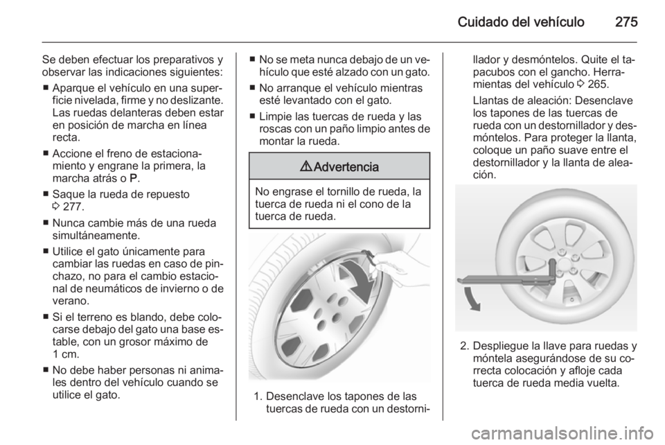 OPEL ZAFIRA C 2014 Manual de Instrucciones (in Spanish) Cuidado del vehículo275
Se deben efectuar los preparativos y
observar las indicaciones siguientes:
■ Aparque el vehículo en una super‐ ficie nivelada, firme y no deslizante.
Las ruedas delantera OPEL ZAFIRA C 2014 Manual de Instrucciones (in Spanish) Cuidado del vehículo275
Se deben efectuar los preparativos y
observar las indicaciones siguientes:
■ Aparque el vehículo en una super‐ ficie nivelada, firme y no deslizante.
Las ruedas delantera