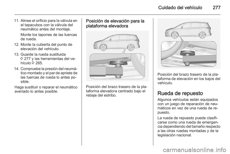OPEL ZAFIRA C 2014 Manual de Instrucciones (in Spanish) Cuidado del vehículo277
11.Alinee el orificio para la válvula en
el tapacubos con la válvula del
neumático antes del montaje.
Monte los tapones de las tuercas
de rueda.
12. Monte la cubierta del p OPEL ZAFIRA C 2014 Manual de Instrucciones (in Spanish) Cuidado del vehículo277
11.Alinee el orificio para la válvula en
el tapacubos con la válvula del
neumático antes del montaje.
Monte los tapones de las tuercas
de rueda.
12. Monte la cubierta del p