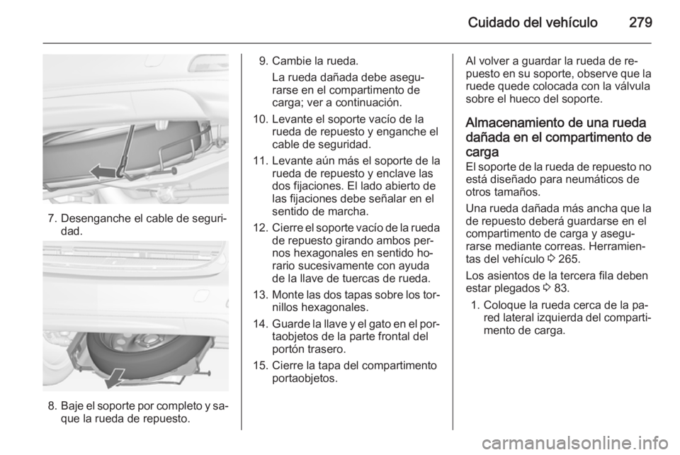 OPEL ZAFIRA C 2014 Manual de Instrucciones (in Spanish) Cuidado del vehículo279
7. Desenganche el cable de seguri‐dad.
8.Baje el soporte por completo y sa‐
que la rueda de repuesto.
9. Cambie la rueda.
La rueda dañada debe asegu‐
rarse en el compar OPEL ZAFIRA C 2014 Manual de Instrucciones (in Spanish) Cuidado del vehículo279
7. Desenganche el cable de seguri‐dad.
8.Baje el soporte por completo y sa‐
que la rueda de repuesto.
9. Cambie la rueda.
La rueda dañada debe asegu‐
rarse en el compar