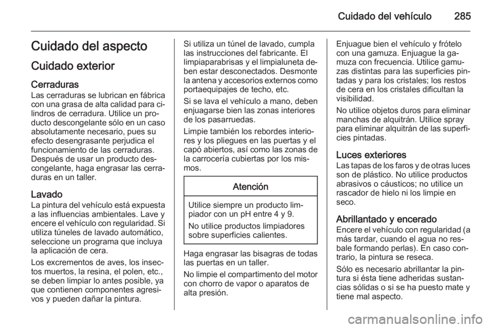 OPEL ZAFIRA C 2014 Manual de Instrucciones (in Spanish) Cuidado del vehículo285Cuidado del aspecto
Cuidado exterior
Cerraduras Las cerraduras se lubrican en fábrica
con una grasa de alta calidad para ci‐
lindros de cerradura. Utilice un pro‐ ducto de OPEL ZAFIRA C 2014 Manual de Instrucciones (in Spanish) Cuidado del vehículo285Cuidado del aspecto
Cuidado exterior
Cerraduras Las cerraduras se lubrican en fábrica
con una grasa de alta calidad para ci‐
lindros de cerradura. Utilice un pro‐ ducto de