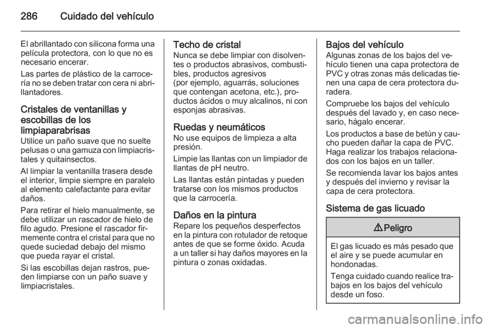 OPEL ZAFIRA C 2014 Manual de Instrucciones (in Spanish) 286Cuidado del vehículo
El abrillantado con silicona forma unapelícula protectora, con lo que no es
necesario encerar.
Las partes de plástico de la carroce‐
ría no se deben tratar con cera ni ab OPEL ZAFIRA C 2014 Manual de Instrucciones (in Spanish) 286Cuidado del vehículo
El abrillantado con silicona forma unapelícula protectora, con lo que no es
necesario encerar.
Las partes de plástico de la carroce‐
ría no se deben tratar con cera ni ab