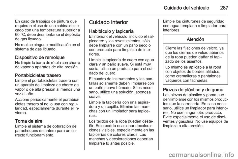 OPEL ZAFIRA C 2014 Manual de Instrucciones (in Spanish) Cuidado del vehículo287
En caso de trabajos de pintura que
requieran el uso de una cabina de se‐ cado con una temperatura superior a
60 °C , debe desmontarse el depósito
de gas licuado.
No realic OPEL ZAFIRA C 2014 Manual de Instrucciones (in Spanish) Cuidado del vehículo287
En caso de trabajos de pintura que
requieran el uso de una cabina de se‐ cado con una temperatura superior a
60 °C , debe desmontarse el depósito
de gas licuado.
No realic