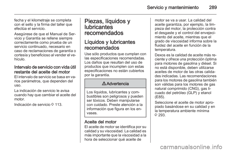 OPEL ZAFIRA C 2014 Manual de Instrucciones (in Spanish) Servicio y mantenimiento289
fecha y el kilometraje se completa
con el sello y la firma del taller que
efectúa el servicio.
Asegúrese de que el Manual de Ser‐
vicio y Garantía se rellene siempre c OPEL ZAFIRA C 2014 Manual de Instrucciones (in Spanish) Servicio y mantenimiento289
fecha y el kilometraje se completa
con el sello y la firma del taller que
efectúa el servicio.
Asegúrese de que el Manual de Ser‐
vicio y Garantía se rellene siempre c