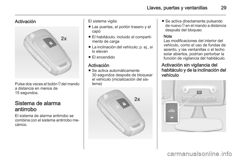 OPEL ZAFIRA C 2014  Manual de Instrucciones (in Spanish) Llaves, puertas y ventanillas29
Activación
Pulse dos veces el botón e del mando
a distancia en menos de
15 segundos.
Sistema de alarma
antirrobo El sistema de alarma antirrobo se
combina con el sist