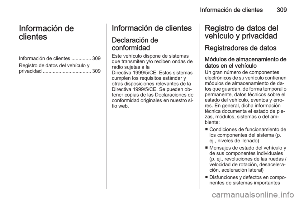 OPEL ZAFIRA C 2014 Manual de Instrucciones (in Spanish) Información de clientes309Información de
clientesInformación de clientes ..............309
Registro de datos del vehículo y
privacidad .................................. 309Información de cliente OPEL ZAFIRA C 2014 Manual de Instrucciones (in Spanish) Información de clientes309Información de
clientesInformación de clientes ..............309
Registro de datos del vehículo y
privacidad .................................. 309Información de cliente