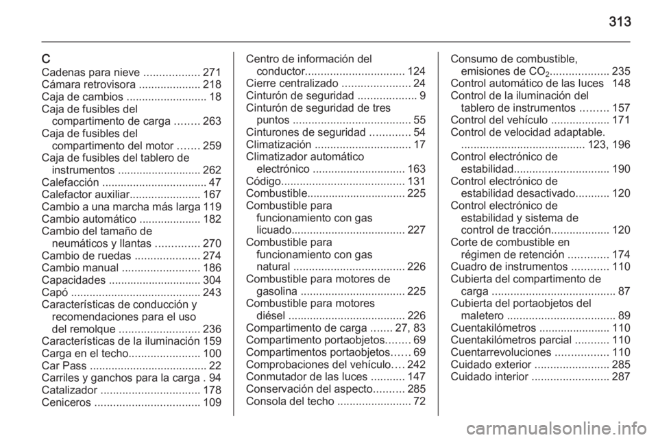 OPEL ZAFIRA C 2014 Manual de Instrucciones (in Spanish) 313
CCadenas para nieve ..................271
Cámara retrovisora ....................218
Caja de cambios ..........................18
Caja de fusibles del compartimento de carga ........263
Caja OPEL ZAFIRA C 2014 Manual de Instrucciones (in Spanish) 313
CCadenas para nieve ..................271
Cámara retrovisora ....................218
Caja de cambios ..........................18
Caja de fusibles del compartimento de carga ........263
Caja