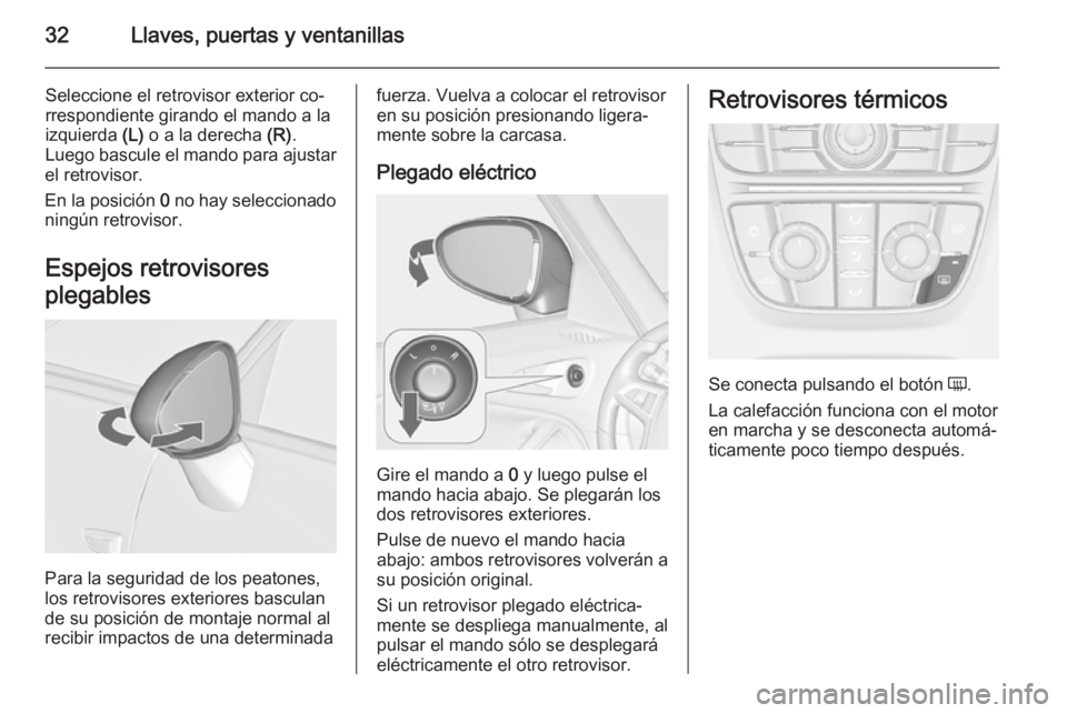 OPEL ZAFIRA C 2014  Manual de Instrucciones (in Spanish) 32Llaves, puertas y ventanillas
Seleccione el retrovisor exterior co‐
rrespondiente girando el mando a la izquierda  (L) o a la derecha  (R).
Luego bascule el mando para ajustar
el retrovisor.
En la