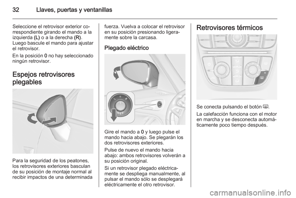 OPEL ZAFIRA C 2014 Manual de Instrucciones (in Spanish) 32Llaves, puertas y ventanillas
Seleccione el retrovisor exterior co‐
rrespondiente girando el mando a la izquierda (L) o a la derecha (R).
Luego bascule el mando para ajustar
el retrovisor.
En la OPEL ZAFIRA C 2014 Manual de Instrucciones (in Spanish) 32Llaves, puertas y ventanillas
Seleccione el retrovisor exterior co‐
rrespondiente girando el mando a la izquierda (L) o a la derecha (R).
Luego bascule el mando para ajustar
el retrovisor.
En la