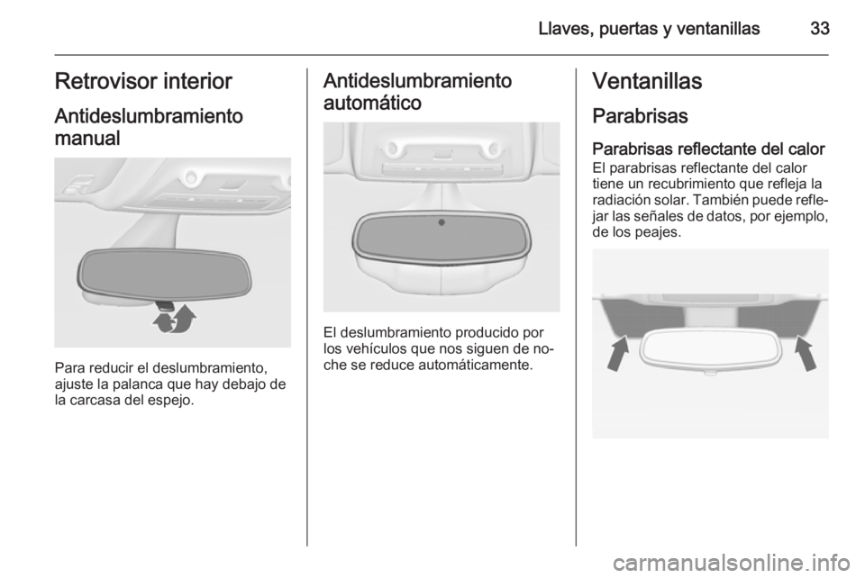 OPEL ZAFIRA C 2014  Manual de Instrucciones (in Spanish) Llaves, puertas y ventanillas33Retrovisor interior
Antideslumbramiento
manual
Para reducir el deslumbramiento,
ajuste la palanca que hay debajo de
la carcasa del espejo.
Antideslumbramiento
automátic