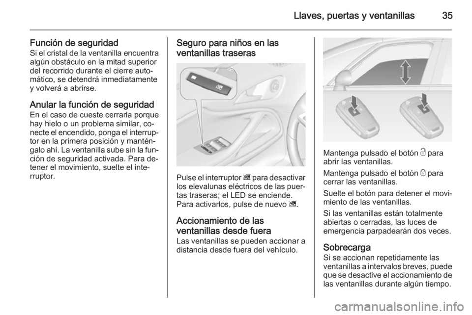 OPEL ZAFIRA C 2014  Manual de Instrucciones (in Spanish) Llaves, puertas y ventanillas35
Función de seguridadSi el cristal de la ventanilla encuentra
algún obstáculo en la mitad superior
del recorrido durante el cierre auto‐
mático, se detendrá inmed