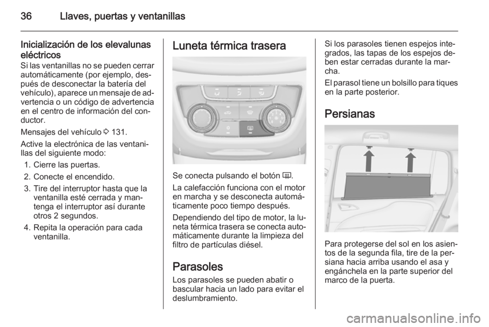 OPEL ZAFIRA C 2014  Manual de Instrucciones (in Spanish) 36Llaves, puertas y ventanillas
Inicialización de los elevalunaseléctricos
Si las ventanillas no se pueden cerrar
automáticamente (por ejemplo, des‐
pués de desconectar la batería del
vehículo
