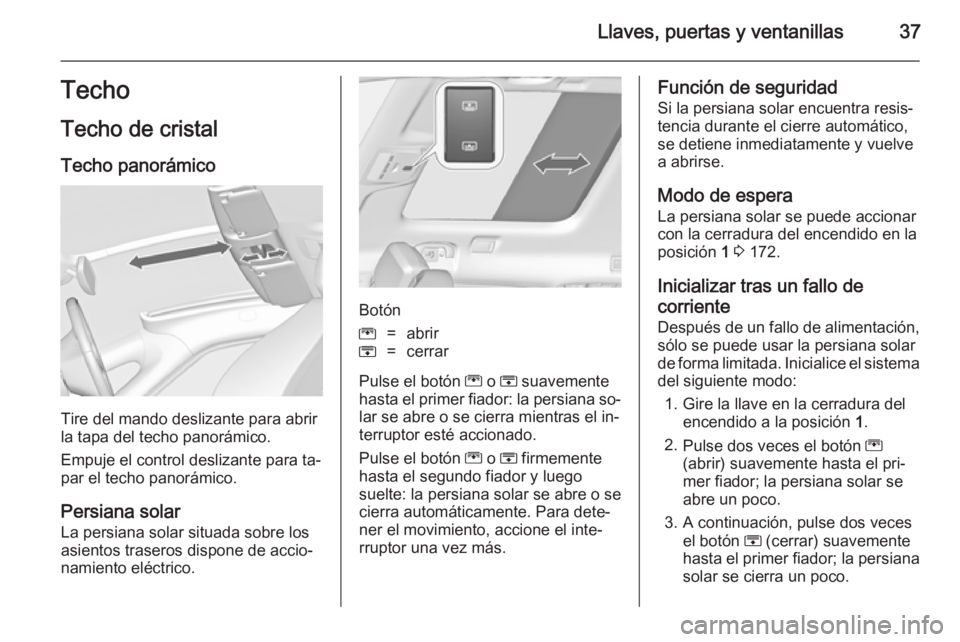 OPEL ZAFIRA C 2014 Manual de Instrucciones (in Spanish) Llaves, puertas y ventanillas37Techo
Techo de cristal Techo panorámico
Tire del mando deslizante para abrir
la tapa del techo panorámico.
Empuje el control deslizante para ta‐ par el techo panorá OPEL ZAFIRA C 2014 Manual de Instrucciones (in Spanish) Llaves, puertas y ventanillas37Techo
Techo de cristal Techo panorámico
Tire del mando deslizante para abrir
la tapa del techo panorámico.
Empuje el control deslizante para ta‐ par el techo panorá