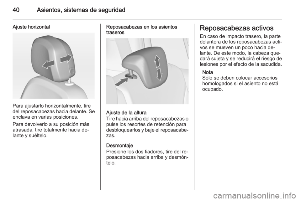 OPEL ZAFIRA C 2014 Manual de Instrucciones (in Spanish) 40Asientos, sistemas de seguridad
Ajuste horizontal
Para ajustarlo horizontalmente, tire
del reposacabezas hacia delante. Se
enclava en varias posiciones.
Para devolverlo a su posición más
atrasada, OPEL ZAFIRA C 2014 Manual de Instrucciones (in Spanish) 40Asientos, sistemas de seguridad
Ajuste horizontal
Para ajustarlo horizontalmente, tire
del reposacabezas hacia delante. Se
enclava en varias posiciones.
Para devolverlo a su posición más
atrasada,
