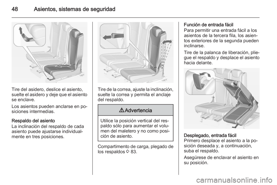OPEL ZAFIRA C 2014 Manual de Instrucciones (in Spanish) 48Asientos, sistemas de seguridad
Tire del asidero, deslice el asiento,
suelte el asidero y deje que el asiento
se enclave.
Los asientos pueden anclarse en po‐ siciones intermedias.
Respaldo del asi OPEL ZAFIRA C 2014 Manual de Instrucciones (in Spanish) 48Asientos, sistemas de seguridad
Tire del asidero, deslice el asiento,
suelte el asidero y deje que el asiento
se enclave.
Los asientos pueden anclarse en po‐ siciones intermedias.
Respaldo del asi