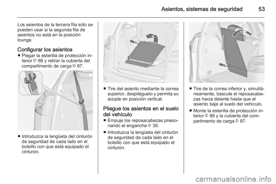 OPEL ZAFIRA C 2014 Manual de Instrucciones (in Spanish) Asientos, sistemas de seguridad53
Los asientos de la tercera fila sólo sepueden usar si la segunda fila de
asientos no está en la posición
lounge.
Configurar los asientos ■ Plegar la esterilla de OPEL ZAFIRA C 2014 Manual de Instrucciones (in Spanish) Asientos, sistemas de seguridad53
Los asientos de la tercera fila sólo sepueden usar si la segunda fila de
asientos no está en la posición
lounge.
Configurar los asientos ■ Plegar la esterilla de