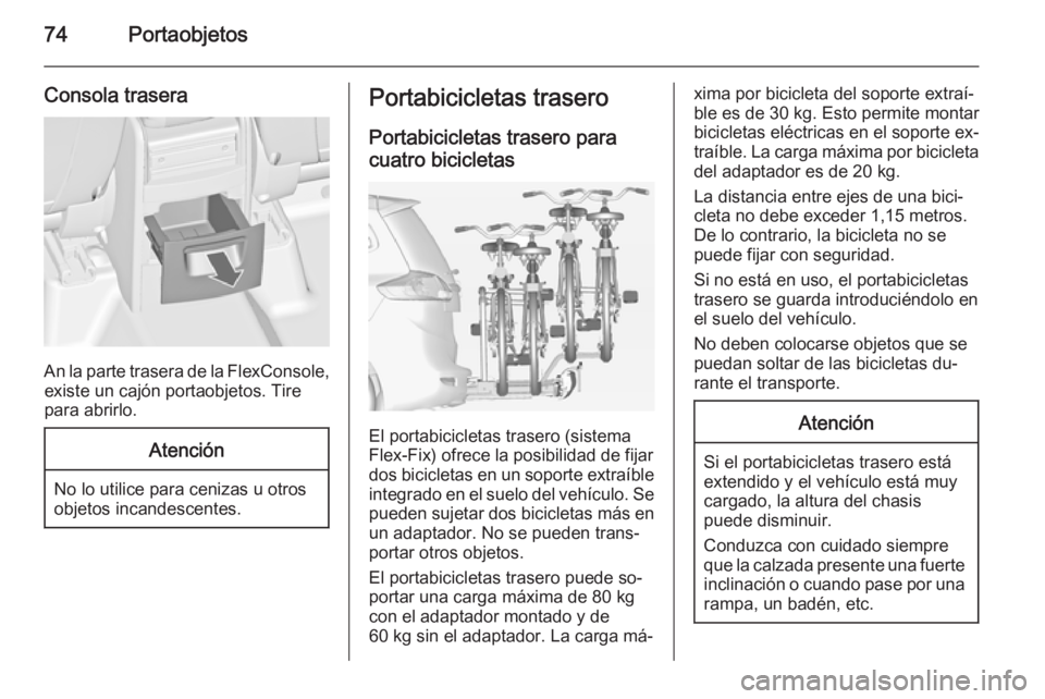 OPEL ZAFIRA C 2014 Manual de Instrucciones (in Spanish) 74Portaobjetos
Consola trasera
An la parte trasera de la FlexConsole,existe un cajón portaobjetos. Tire
para abrirlo.
Atención
No lo utilice para cenizas u otros
objetos incandescentes.
Portabicicle OPEL ZAFIRA C 2014 Manual de Instrucciones (in Spanish) 74Portaobjetos
Consola trasera
An la parte trasera de la FlexConsole,existe un cajón portaobjetos. Tire
para abrirlo.
Atención
No lo utilice para cenizas u otros
objetos incandescentes.
Portabicicle