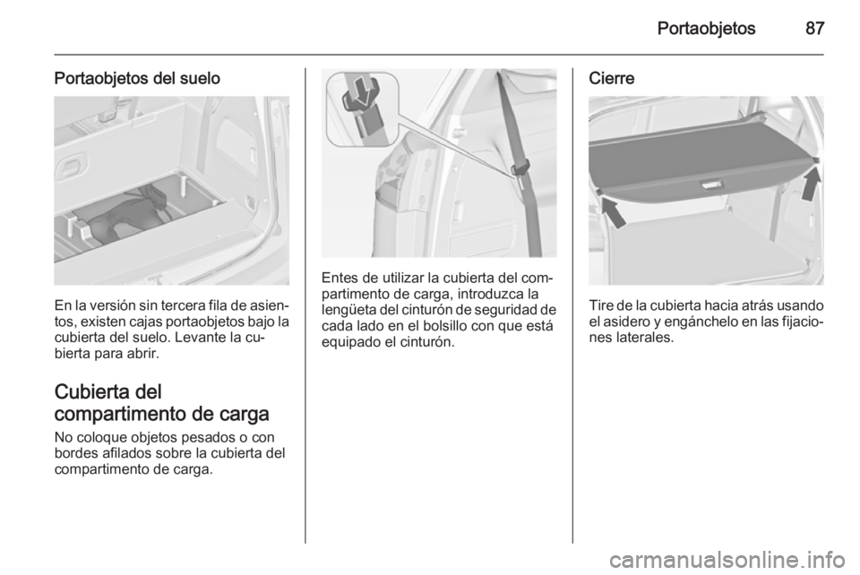 OPEL ZAFIRA C 2014 Manual de Instrucciones (in Spanish) Portaobjetos87
Portaobjetos del suelo
En la versión sin tercera fila de asien‐tos, existen cajas portaobjetos bajo la cubierta del suelo. Levante la cu‐
bierta para abrir.
Cubierta del
compartime OPEL ZAFIRA C 2014 Manual de Instrucciones (in Spanish) Portaobjetos87
Portaobjetos del suelo
En la versión sin tercera fila de asien‐tos, existen cajas portaobjetos bajo la cubierta del suelo. Levante la cu‐
bierta para abrir.
Cubierta del
compartime