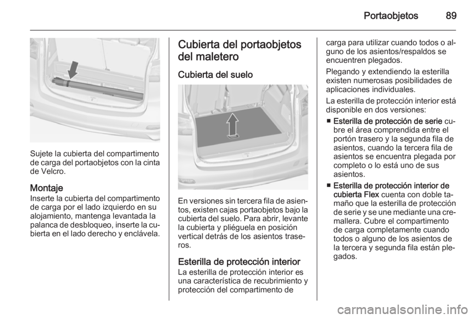 OPEL ZAFIRA C 2014 Manual de Instrucciones (in Spanish) Portaobjetos89
Sujete la cubierta del compartimento
de carga del portaobjetos con la cinta
de Velcro.
Montaje
Inserte la cubierta del compartimento de carga por el lado izquierdo en su
alojamiento, ma OPEL ZAFIRA C 2014 Manual de Instrucciones (in Spanish) Portaobjetos89
Sujete la cubierta del compartimento
de carga del portaobjetos con la cinta
de Velcro.
Montaje
Inserte la cubierta del compartimento de carga por el lado izquierdo en su
alojamiento, ma