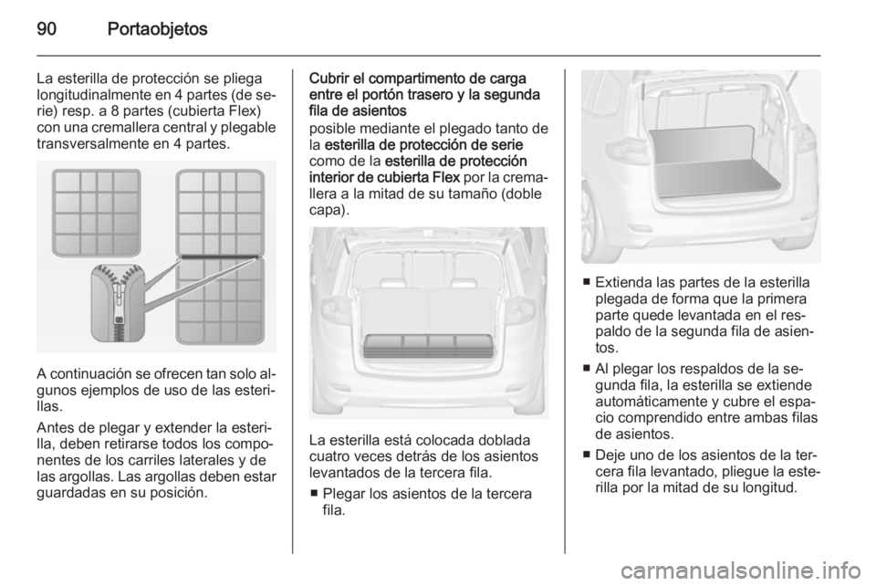 OPEL ZAFIRA C 2014 Manual de Instrucciones (in Spanish) 90Portaobjetos
La esterilla de protección se pliega
longitudinalmente en 4 partes (de se‐ rie) resp. a 8 partes (cubierta Flex)con una cremallera central y plegable
transversalmente en 4 partes.
A OPEL ZAFIRA C 2014 Manual de Instrucciones (in Spanish) 90Portaobjetos
La esterilla de protección se pliega
longitudinalmente en 4 partes (de se‐ rie) resp. a 8 partes (cubierta Flex)con una cremallera central y plegable
transversalmente en 4 partes.
A