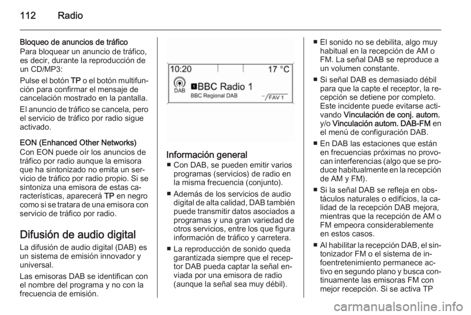 OPEL ZAFIRA C 2014.5 Manual de infoentretenimiento (in Spanish) 112Radio
Bloqueo de anuncios de tráfico
Para bloquear un anuncio de tráfico,
es decir, durante la reproducción de
un CD/MP3:
Pulse el botón TP o el botón multifun‐
ción para confirmar el mens OPEL ZAFIRA C 2014.5 Manual de infoentretenimiento (in Spanish) 112Radio
Bloqueo de anuncios de tráfico
Para bloquear un anuncio de tráfico,
es decir, durante la reproducción de
un CD/MP3:
Pulse el botón TP o el botón multifun‐
ción para confirmar el mens