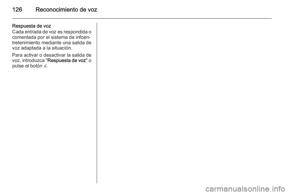 OPEL ZAFIRA C 2014.5 Manual de infoentretenimiento (in Spanish) 126Reconocimiento de voz
Respuesta de voz
Cada entrada de voz es respondida o comentada por el sistema de infoen‐
tretenimiento mediante una salida de
voz adaptada a la situación.
Para activar o de OPEL ZAFIRA C 2014.5 Manual de infoentretenimiento (in Spanish) 126Reconocimiento de voz
Respuesta de voz
Cada entrada de voz es respondida o comentada por el sistema de infoen‐
tretenimiento mediante una salida de
voz adaptada a la situación.
Para activar o de