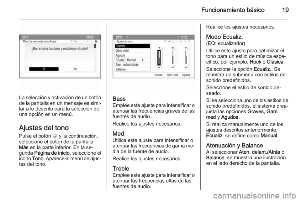 OPEL ZAFIRA C 2014.5 Manual de infoentretenimiento (in Spanish) Funcionamiento básico19
La selección y activación de un botón
de la pantalla en un mensaje es simi‐ lar a lo descrito para la selección de
una opción en un menú.
Ajustes del tono
Pulse el bot OPEL ZAFIRA C 2014.5 Manual de infoentretenimiento (in Spanish) Funcionamiento básico19
La selección y activación de un botón
de la pantalla en un mensaje es simi‐ lar a lo descrito para la selección de
una opción en un menú.
Ajustes del tono
Pulse el bot