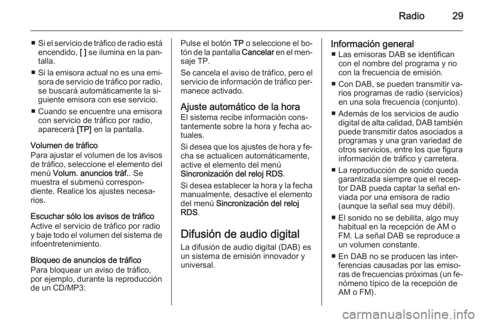 OPEL ZAFIRA C 2014.5  Manual de infoentretenimiento (in Spanish) Radio29
■Si el servicio de tráfico de radio está
encendido,  [ ] se ilumina en la pan‐
talla.
■ Si la emisora actual no es una emi‐
sora de servicio de tráfico por radio, se buscará autom