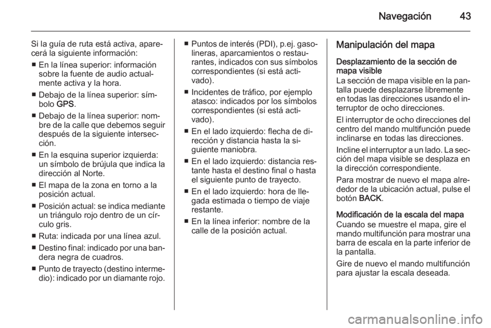 OPEL ZAFIRA C 2014.5 Manual de infoentretenimiento (in Spanish) Navegación43
Si la guía de ruta está activa, apare‐
cerá la siguiente información:
■ En la línea superior: información sobre la fuente de audio actual‐
mente activa y la hora.
■ Debajo OPEL ZAFIRA C 2014.5 Manual de infoentretenimiento (in Spanish) Navegación43
Si la guía de ruta está activa, apare‐
cerá la siguiente información:
■ En la línea superior: información sobre la fuente de audio actual‐
mente activa y la hora.
■ Debajo