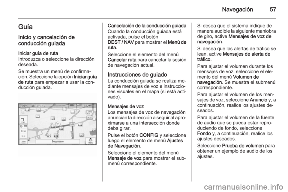OPEL ZAFIRA C 2014.5  Manual de infoentretenimiento (in Spanish) Navegación57Guía
Inicio y cancelación de
conducción guiada
Iniciar guía de ruta
Introduzca o seleccione la dirección
deseada.
Se muestra un menú de confirma‐
ción. Seleccione la opción  Ini