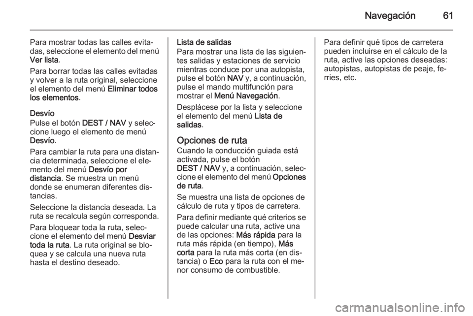 OPEL ZAFIRA C 2014.5  Manual de infoentretenimiento (in Spanish) Navegación61
Para mostrar todas las calles evita‐das, seleccione el elemento del menú Ver lista .
Para borrar todas las calles evitadas
y volver a la ruta original, seleccione
el elemento del men