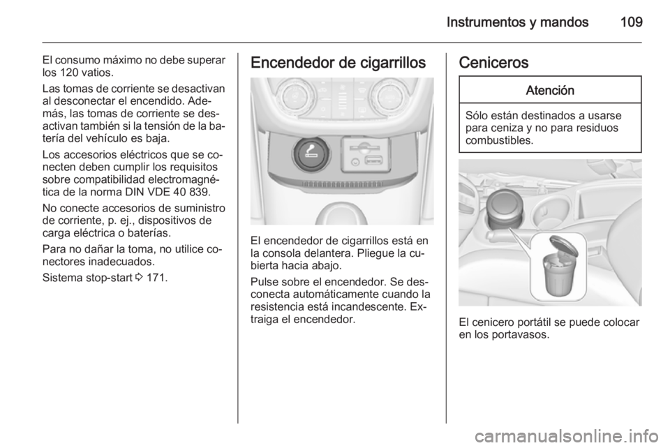 OPEL ZAFIRA C 2014.5 Manual de Instrucciones (in Spanish) Instrumentos y mandos109
El consumo máximo no debe superar
los 120 vatios.
Las tomas de corriente se desactivan al desconectar el encendido. Ade‐
más, las tomas de corriente se des‐
activan tamb OPEL ZAFIRA C 2014.5 Manual de Instrucciones (in Spanish) Instrumentos y mandos109
El consumo máximo no debe superar
los 120 vatios.
Las tomas de corriente se desactivan al desconectar el encendido. Ade‐
más, las tomas de corriente se des‐
activan tamb