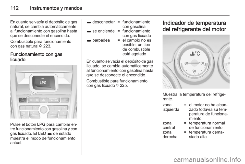 OPEL ZAFIRA C 2014.5 Manual de Instrucciones (in Spanish) 112Instrumentos y mandos
En cuanto se vacía el depósito de gasnatural, se cambia automáticamente
al funcionamiento con gasolina hasta que se desconecte el encendido.
Combustible para funcionamiento OPEL ZAFIRA C 2014.5 Manual de Instrucciones (in Spanish) 112Instrumentos y mandos
En cuanto se vacía el depósito de gasnatural, se cambia automáticamente
al funcionamiento con gasolina hasta que se desconecte el encendido.
Combustible para funcionamiento